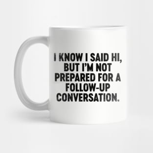 I Know I Said Hi But I'm Not Prepared For Follow-Up Conversation (Black) Funny Mug